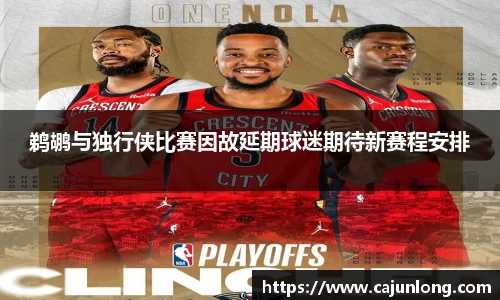 鹈鹕与独行侠比赛因故延期球迷期待新赛程安排